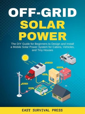 cover image of Off-Grid Solar Power  the DIY Guide for Beginners to Design and Install a Mobile Solar Power System for Cabins, Vehicles, and Tiny Houses